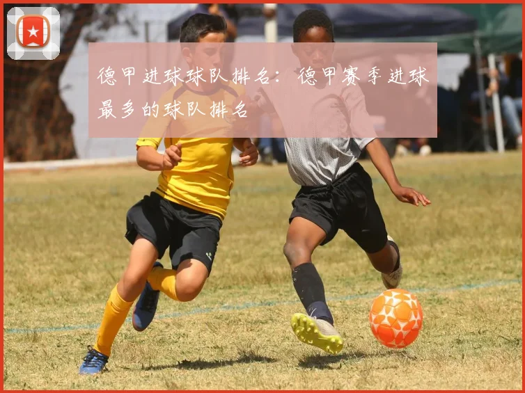 德甲进球球队排名：德甲赛季进球最多的球队排名