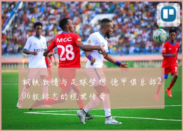 钢铁激情与足球梦想 德甲俱乐部206枚标志的视觉传奇