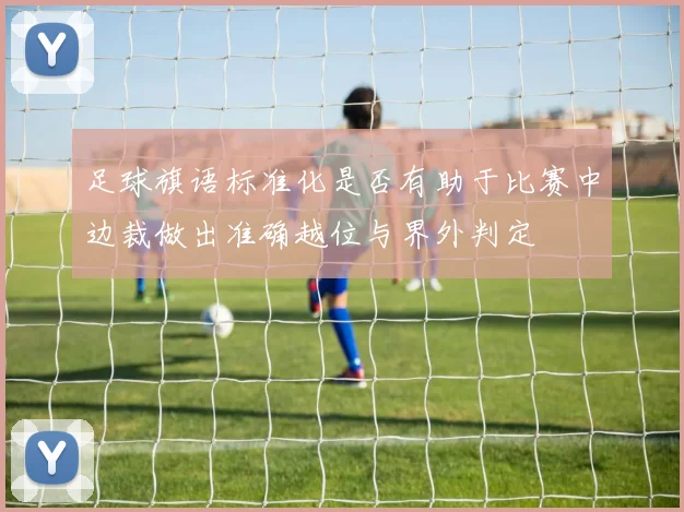 足球旗语标准化是否有助于比赛中边裁做出准确越位与界外判定