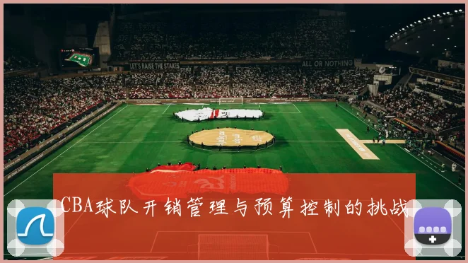CBA球队开销管理与预算控制的挑战