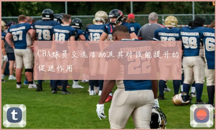 CBA球员交流活动及其对技能提升的促进作用
